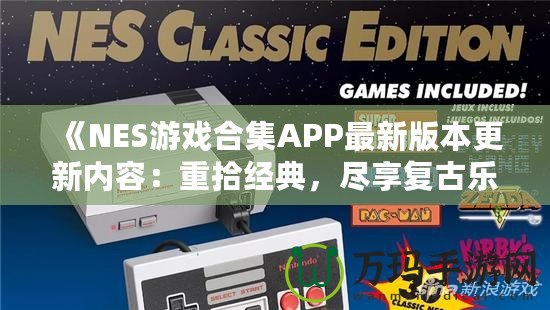 《NES游戲合集APP最新版本更新內(nèi)容：重拾經(jīng)典，盡享復(fù)古樂(lè)趣！》