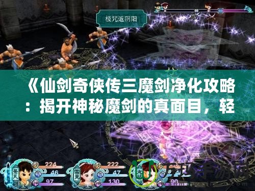 《仙劍奇?zhèn)b傳三魔劍凈化攻略：揭開神秘魔劍的真面目，輕松搞定凈化任務！》