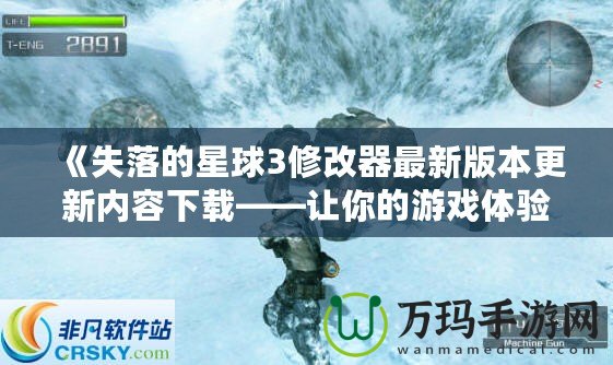 《失落的星球3修改器最新版本更新內(nèi)容下載——讓你的游戲體驗更加完美！》