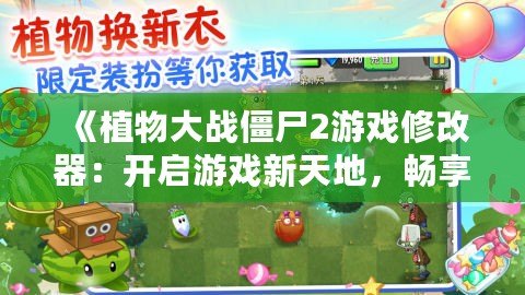 《植物大戰(zhàn)僵尸2游戲修改器：開(kāi)啟游戲新天地，暢享無(wú)限樂(lè)趣！》