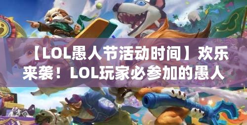 【LOL愚人節(jié)活動時間】歡樂來襲！LOL玩家必參加的愚人節(jié)狂歡活動！