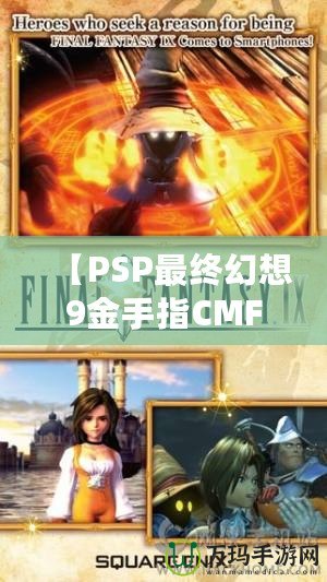 【PSP最終幻想9金手指CMF】暢享無限樂趣，解鎖游戲新世界！