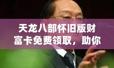 天龍八部懷舊版財富卡免費領取，助你重回江湖巔峰！