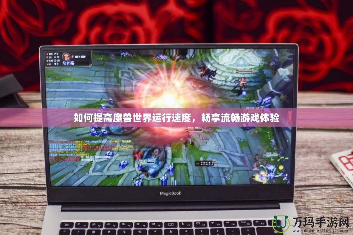 如何提高魔獸世界運行速度，暢享流暢游戲體驗