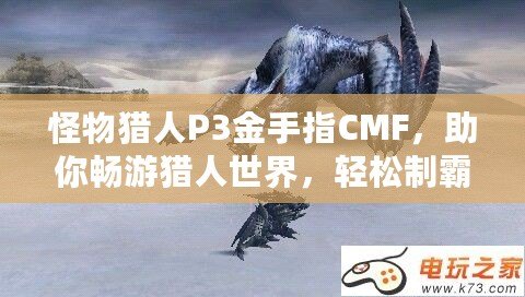 怪物獵人P3金手指CMF，助你暢游獵人世界，輕松制霸！