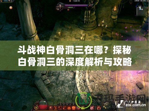 斗戰(zhàn)神白骨洞三在哪？探秘白骨洞三的深度解析與攻略