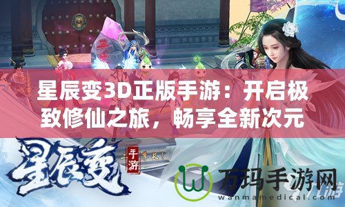 星辰變3D正版手游：開啟極致修仙之旅，暢享全新次元體驗(yàn)