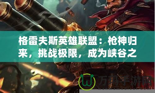 格雷夫斯英雄聯(lián)盟：槍神歸來，挑戰(zhàn)極限，成為峽谷之主！