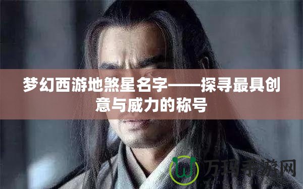 夢幻西游地煞星名字——探尋最具創(chuàng)意與威力的稱號(hào)