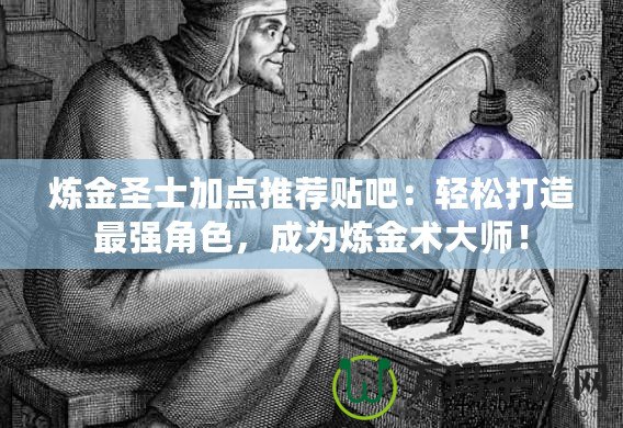 煉金圣士加點(diǎn)推薦貼吧：輕松打造最強(qiáng)角色，成為煉金術(shù)大師！