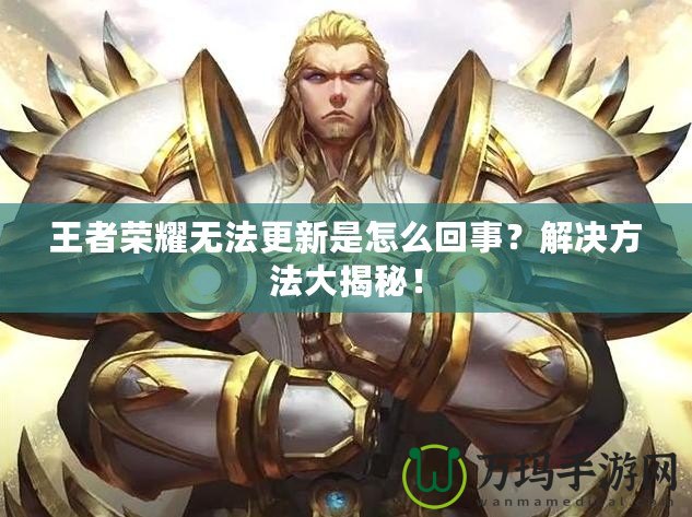 王者榮耀無法更新是怎么回事？解決方法大揭秘！