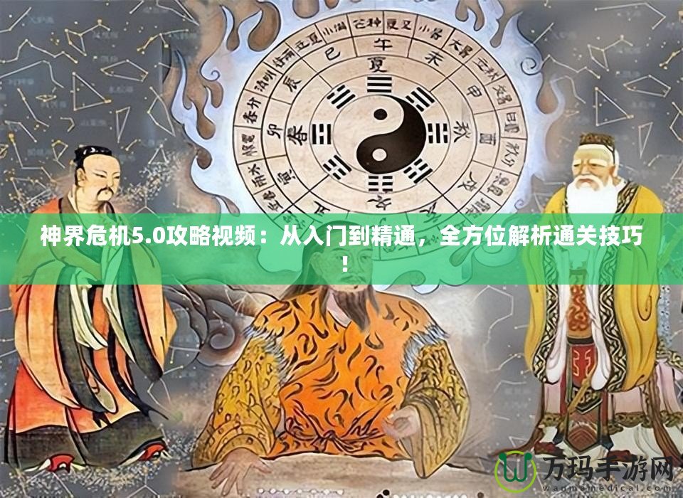 神界危機5.0攻略視頻：從入門到精通，全方位解析通關(guān)技巧！