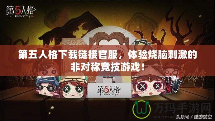 第五人格下載鏈接官服，體驗燒腦刺激的非對稱競技游戲！