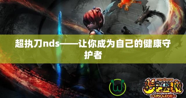 超執(zhí)刀nds——讓你成為自己的健康守護(hù)者