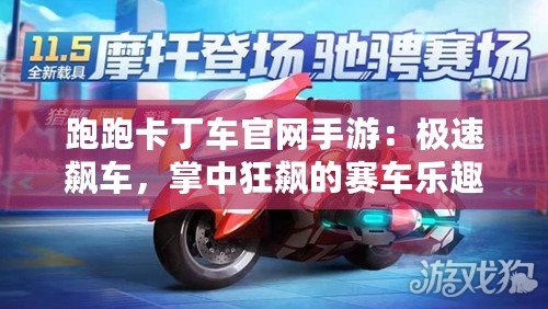 跑跑卡丁車官網(wǎng)手游：極速飆車，掌中狂飆的賽車樂趣！