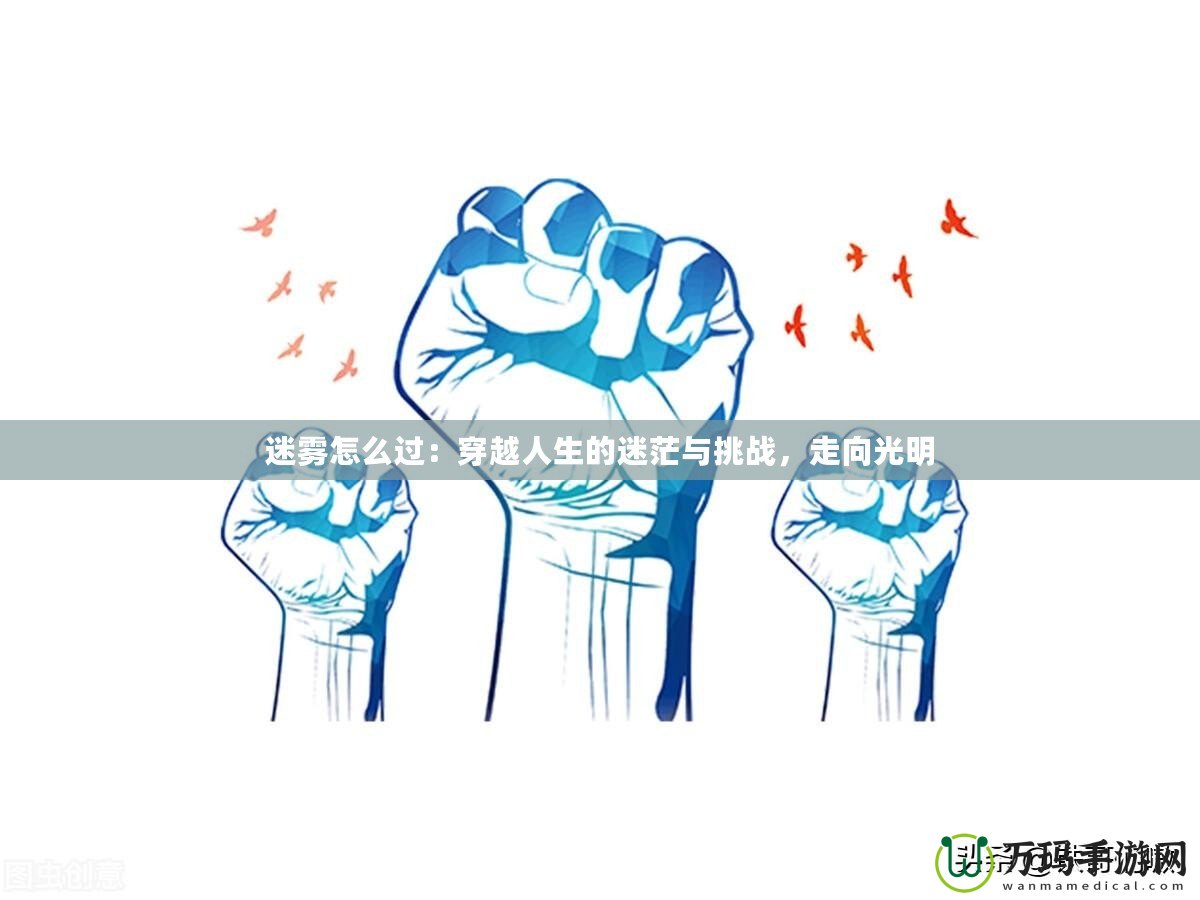 迷霧怎么過：穿越人生的迷茫與挑戰(zhàn)，走向光明