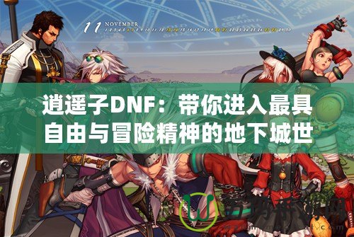 逍遙子DNF：帶你進(jìn)入最具自由與冒險(xiǎn)精神的地下城世界