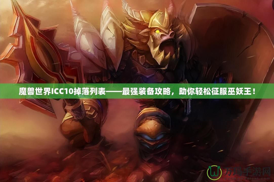 魔獸世界ICC10掉落列表——最強裝備攻略，助你輕松征服巫妖王！