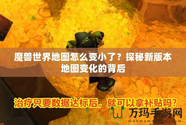 魔獸世界地圖怎么變小了？探秘新版本地圖變化的背后