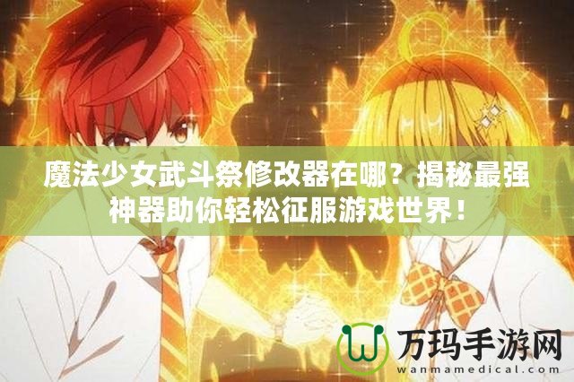 魔法少女武斗祭修改器在哪？揭秘最強神器助你輕松征服游戲世界！