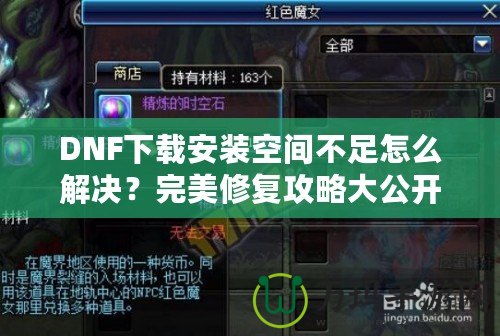 DNF下載安裝空間不足怎么解決？完美修復攻略大公開！