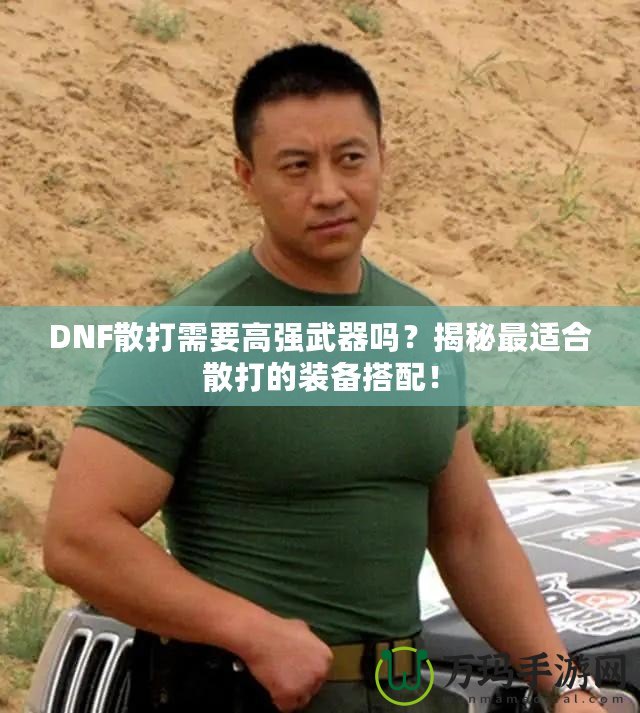 DNF散打需要高強(qiáng)武器嗎？揭秘最適合散打的裝備搭配！