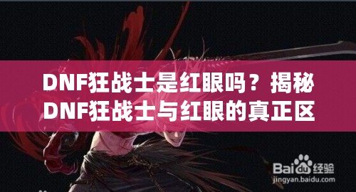 DNF狂戰(zhàn)士是紅眼嗎？揭秘DNF狂戰(zhàn)士與紅眼的真正區(qū)別