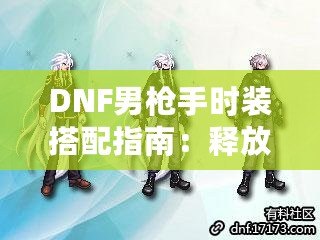 DNF男槍手時裝搭配指南：釋放潮流個性，打造最強槍手造型