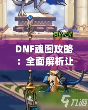 DNF魂圖攻略：全面解析讓你輕松通關(guān)的必備技巧