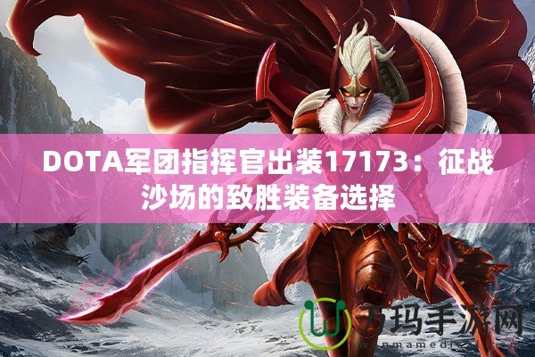 DOTA軍團指揮官出裝17173：征戰(zhàn)沙場的致勝裝備選擇