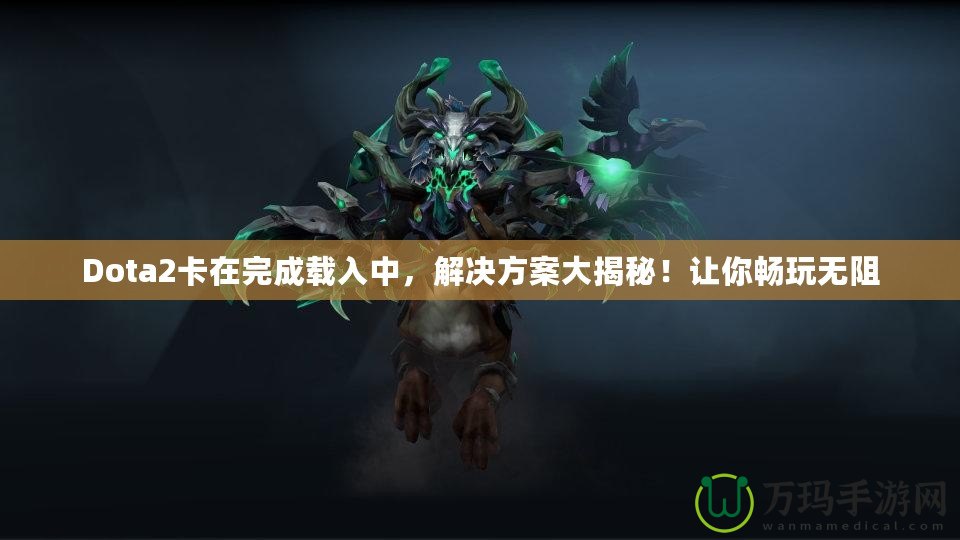 Dota2卡在完成載入中，解決方案大揭秘！讓你暢玩無阻