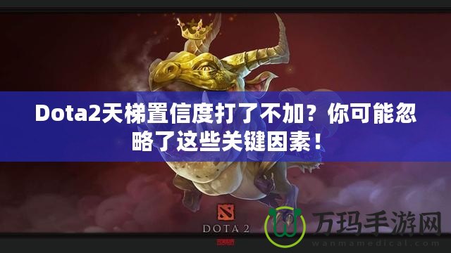 Dota2天梯置信度打了不加？你可能忽略了這些關(guān)鍵因素！