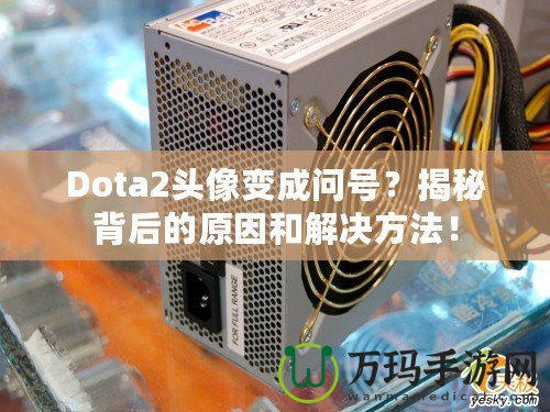 Dota2頭像變成問號？揭秘背后的原因和解決方法！