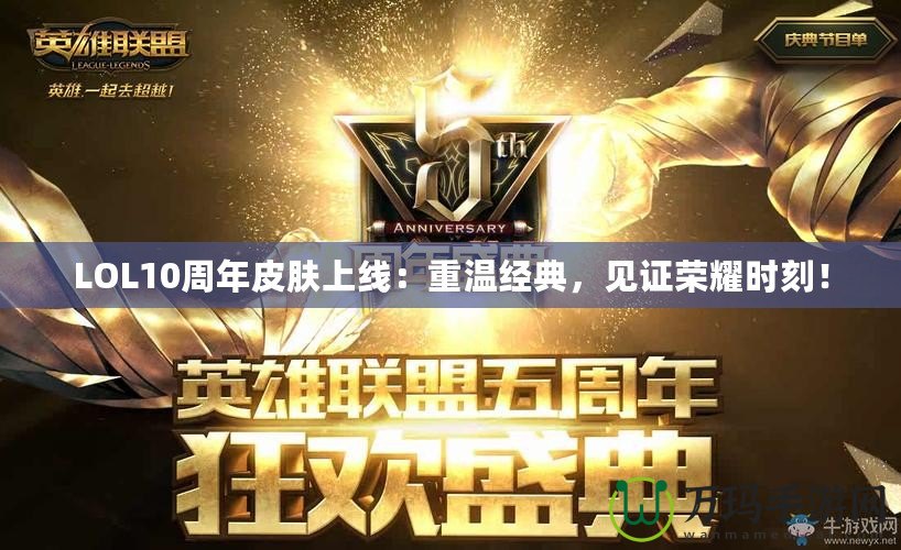 LOL10周年皮膚上線：重溫經(jīng)典，見證榮耀時(shí)刻！