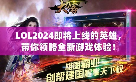 LOL2024即將上線的英雄，帶你領(lǐng)略全新游戲體驗(yàn)！