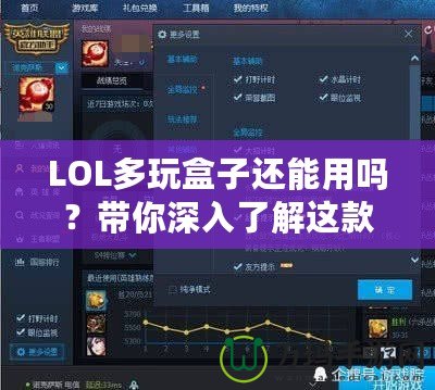 LOL多玩盒子還能用嗎？帶你深入了解這款曾經(jīng)風(fēng)靡一時(shí)的輔助工具