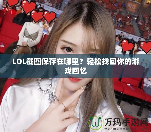 LOL截圖保存在哪里？輕松找回你的游戲回憶