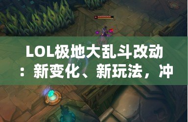 LOL極地大亂斗改動(dòng)：新變化、新玩法，沖擊你的游戲體驗(yàn)！