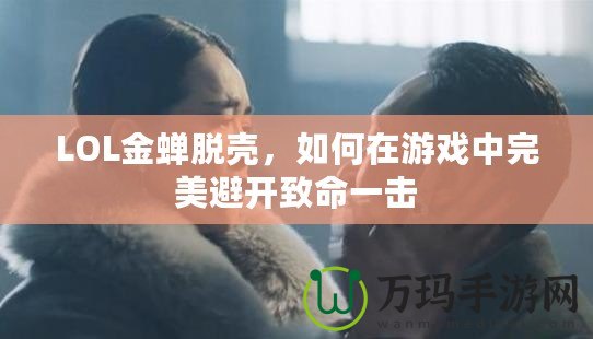 LOL金蟬脫殼，如何在游戲中完美避開致命一擊