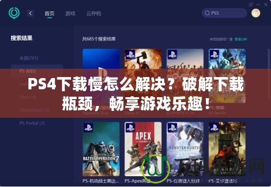 PS4下載慢怎么解決？破解下載瓶頸，暢享游戲樂(lè)趣！