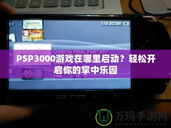 PSP3000游戲在哪里啟動(dòng)？輕松開(kāi)啟你的掌中樂(lè)園