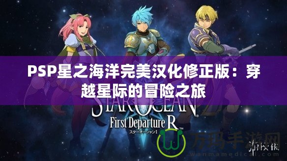 PSP星之海洋完美漢化修正版：穿越星際的冒險之旅