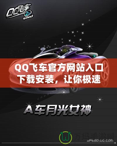 QQ飛車官方網(wǎng)站入口下載安裝，讓你極速暢享賽車世界