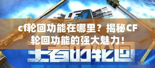 cf輪回功能在哪里？揭秘CF輪回功能的強(qiáng)大魅力！