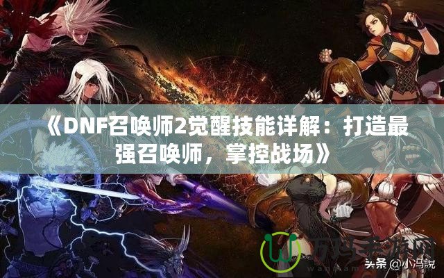 《DNF召喚師2覺醒技能詳解：打造最強召喚師，掌控戰(zhàn)場》