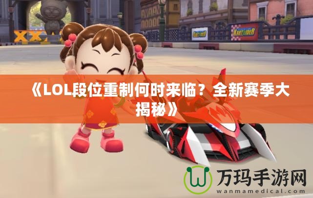 《LOL段位重制何時來臨？全新賽季大揭秘》