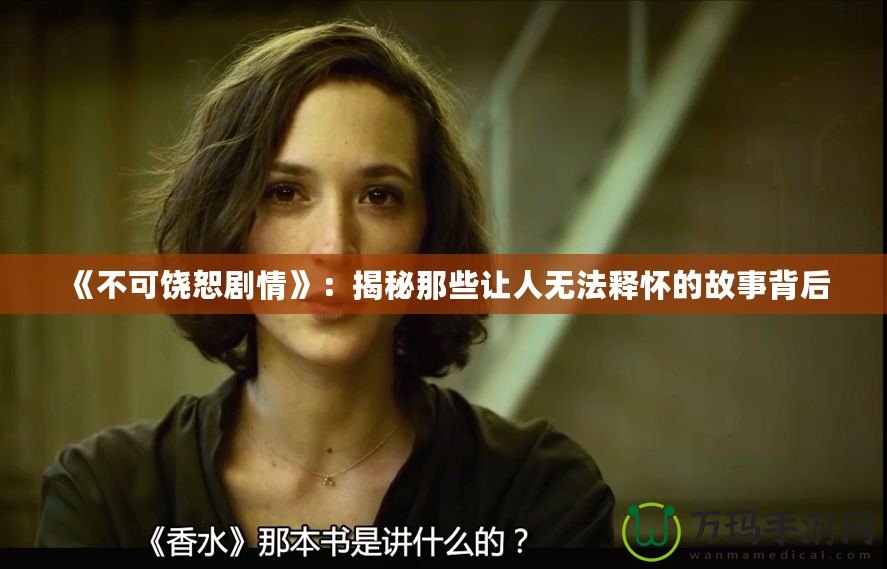 《不可饒恕劇情》：揭秘那些讓人無(wú)法釋?xiě)训墓适卤澈? title=