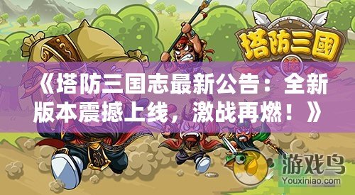 《塔防三國志最新公告：全新版本震撼上線，激戰(zhàn)再燃！》