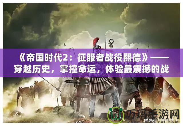 《帝國時(shí)代2：征服者戰(zhàn)役熙德》——穿越歷史，掌控命運(yùn)，體驗(yàn)最震撼的戰(zhàn)略之戰(zhàn)！