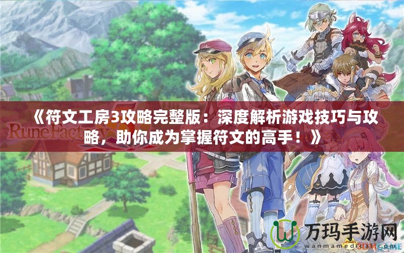 《符文工房3攻略完整版：深度解析游戲技巧與攻略，助你成為掌握符文的高手！》